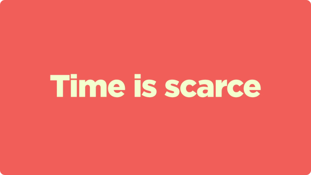 Time is scarce. 